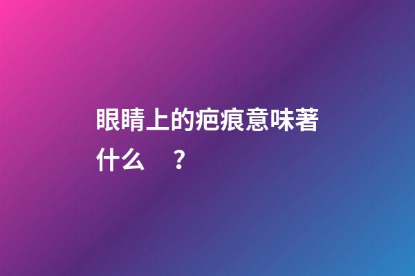 眼睛上的疤痕意味著什么？